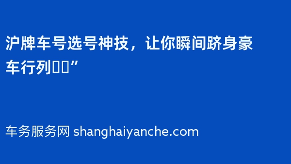 沪牌车号选号神技，让你瞬间跻身豪车行列❗️”