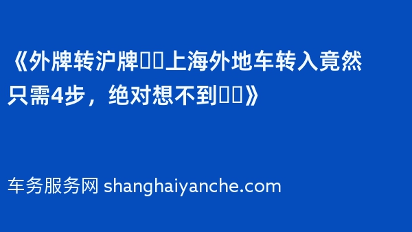 《外牌转沪牌❗️上海外地车转入竟然只需4步，绝对想不到❗️》