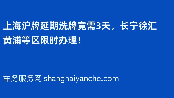 上海沪牌延期洗牌竟需3天，长宁徐汇黄浦等区限时办理！