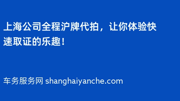 上海公司全程沪牌代拍，让你体验快速取证的乐趣！