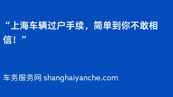 “上海车辆过户手续，简单到你不敢相信！”