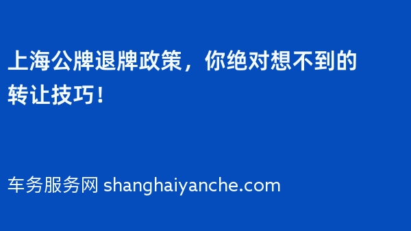 上海公牌退牌政策，你绝对想不到的转让技巧！