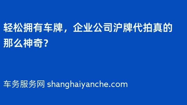 轻松拥有车牌，企业公司沪牌代拍真的那么神奇？