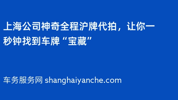 上海公司神奇全程沪牌代拍，让你一秒钟找到车牌“宝藏”