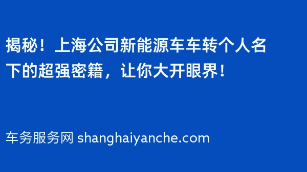 揭秘！上海公司新能源车车转个人名下的超强密籍，让你大开眼界！