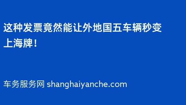这种发票竟然能让外地国五车辆秒变上海牌！