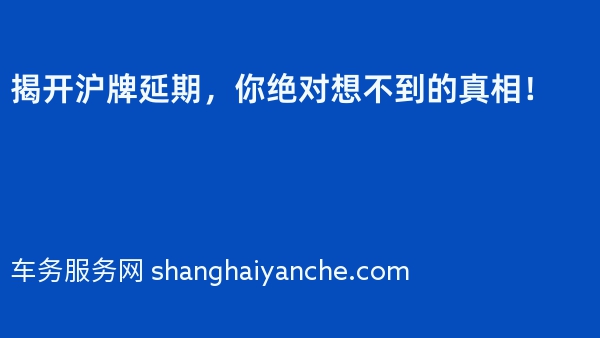 揭开沪牌延期，你绝对想不到的真相！