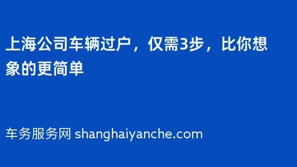 上海公司车辆过户，仅需3步，比你想象的更简单
