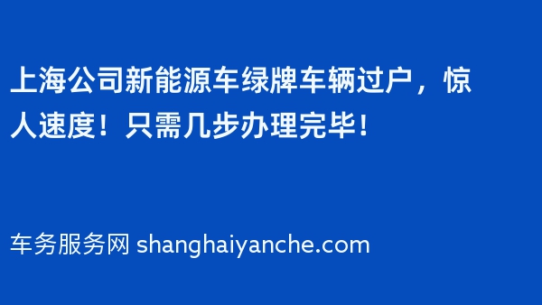 上海公司新能源车绿牌车辆过户，惊人速度！只需几步办理完毕！