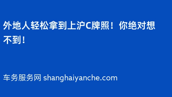 外地人轻松拿到上沪C牌照！你绝对想不到！
