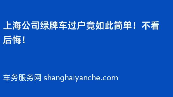 上海公司绿牌车过户竟如此简单！不看后悔！