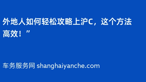 外地人如何轻松攻略上沪C，这个方法高效！”