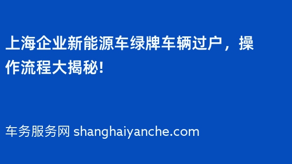 上海企业新能源车绿牌车辆过户，操作流程大揭秘!