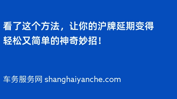 看了这个方法，让你的沪牌延期变得轻松又简单的神奇妙招！