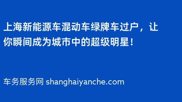上海新能源车混动车绿牌车过户，让你瞬间成为城市中的超级明星！