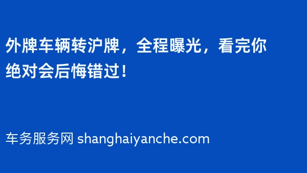 外牌车辆转沪牌，全程曝光，看完你绝对会后悔错过！