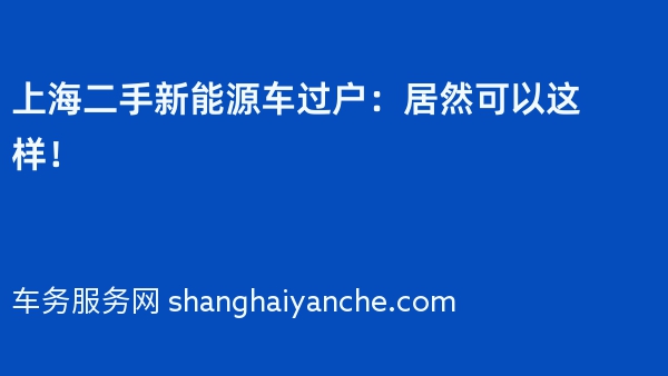 上海二手新能源车过户：居然可以这样！