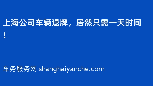 上海公司车辆退牌，居然只需一天时间！
