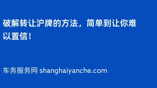 破解转让沪牌的方法，简单到让你难以置信！