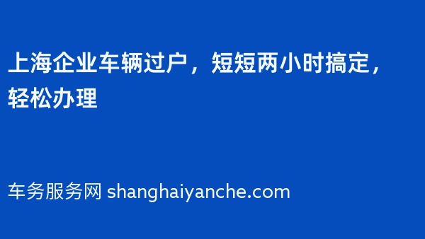 上海企业车辆过户，短短两小时搞定，轻松办理