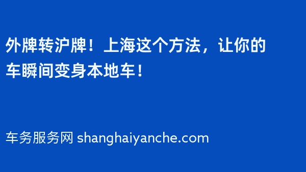 外牌转沪牌！上海这个方法，让你的车瞬间变身本地车！