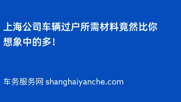 上海公司车辆过户所需材料竟然比你想象中的多！
