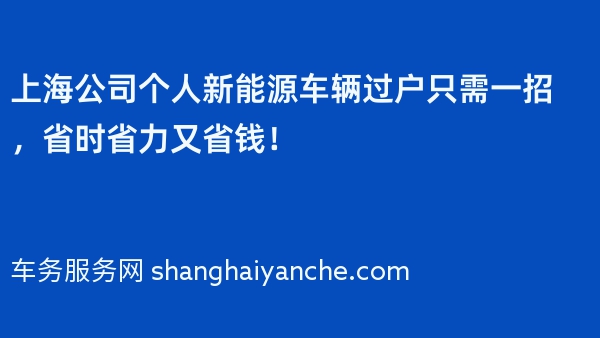 上海公司个人新能源车辆过户只需一招，省时省力又省钱！