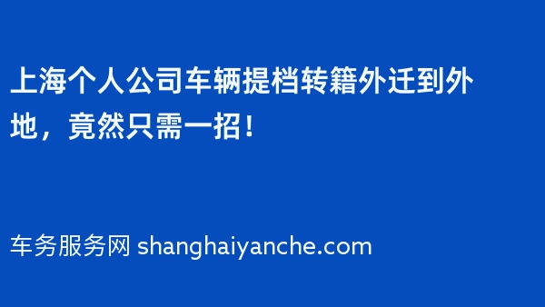 上海个人公司车辆提档转籍外迁到外地，竟然只需一招！