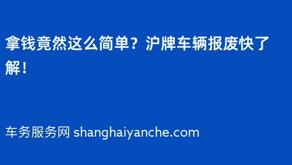 拿钱竟然这么简单？沪牌车辆报废快了解！