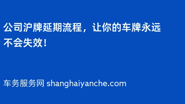 公司沪牌延期流程，让你的车牌永远不会失效！