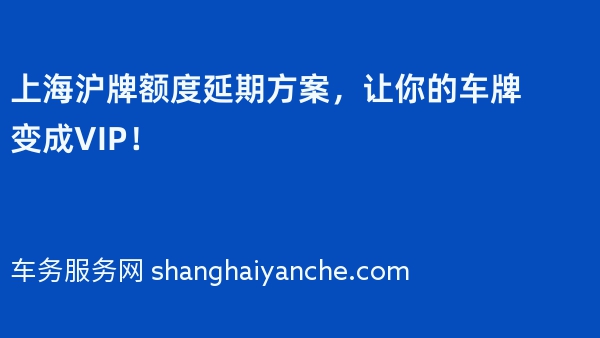 上海沪牌额度延期方案，让你的车牌变成VIP！