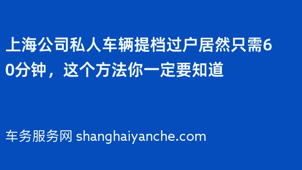 上海公司私人车辆提档过户居然只需60分钟，这个方法你一定要知道