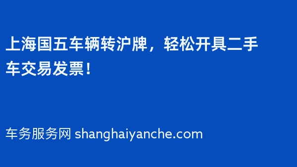 上海国五车辆转沪牌，轻松开具二手车交易发票！