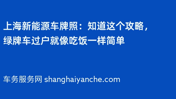 上海新能源车牌照：知道这个攻略，绿牌车过户就像吃饭一样简单