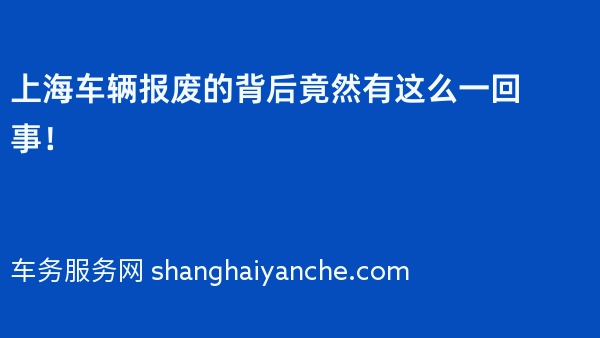 上海车辆报废的背后竟然有这么一回事！