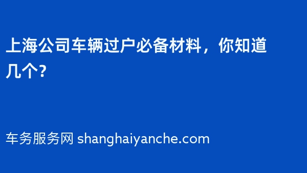 上海公司车辆过户必备材料，你知道几个？