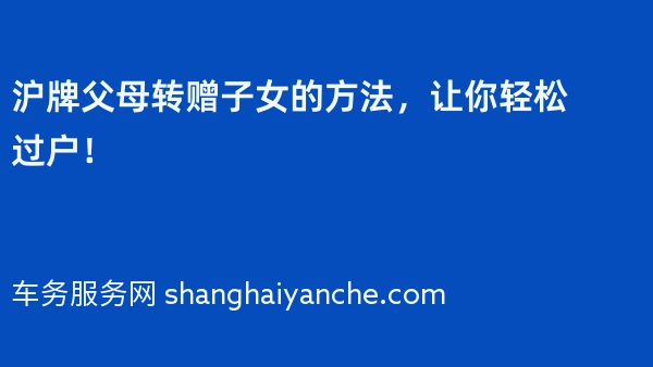 沪牌父母转赠子女的方法，让你轻松过户！