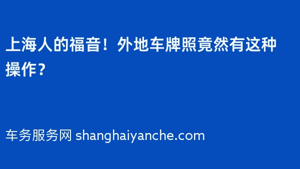 上海人的福音！外地车牌照竟然有这种操作？