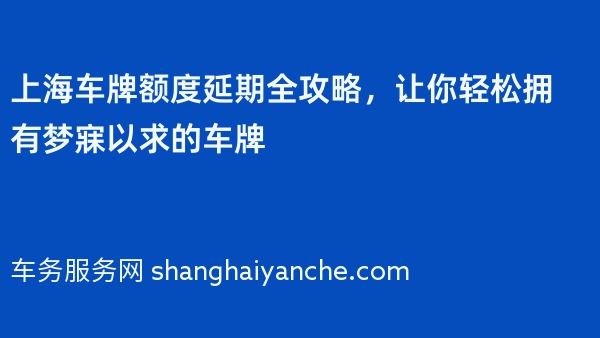 上海车牌额度延期全攻略，让你轻松拥有梦寐以求的车牌