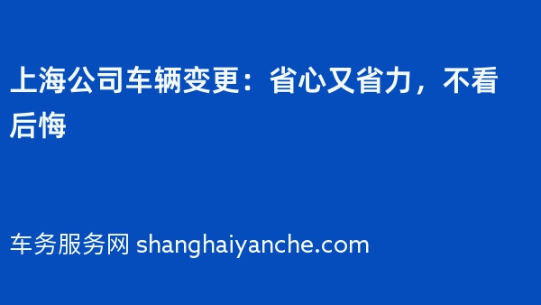 上海公司车辆变更：省心又省力，不看后悔