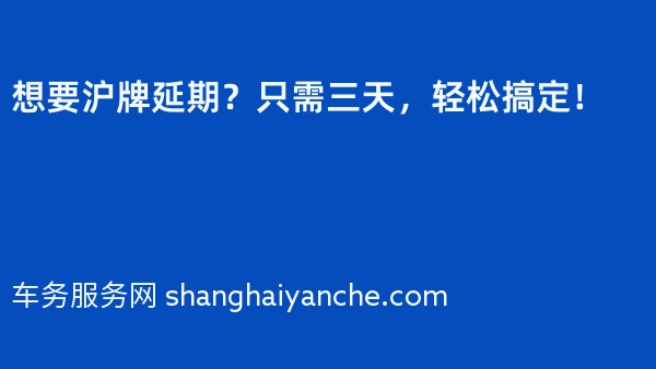 想要沪牌延期？只需三天，轻松搞定！
