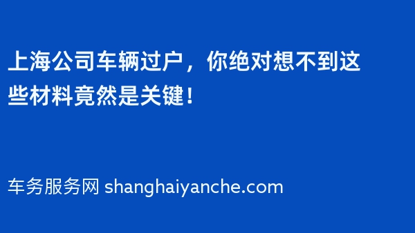 上海公司车辆过户，你绝对想不到这些材料竟然是关键！