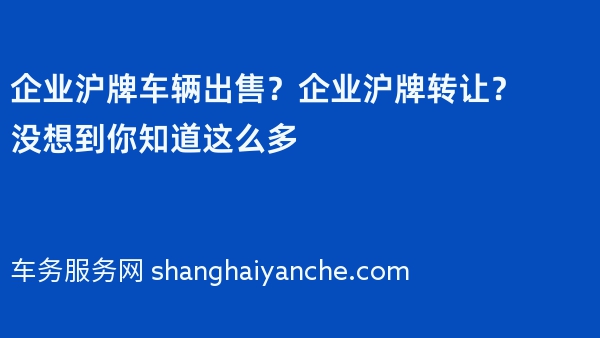 企业沪牌车辆出售？企业沪牌转让？没想到你知道这么多