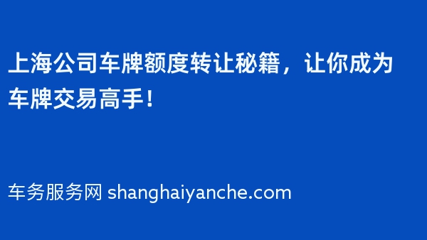 上海公司车牌额度转让秘籍，让你成为车牌交易高手！
