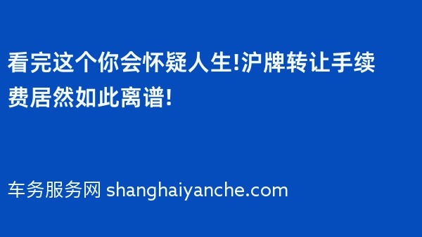 看完这个你会怀疑人生!2024年沪牌转让手续费居然如此离谱!