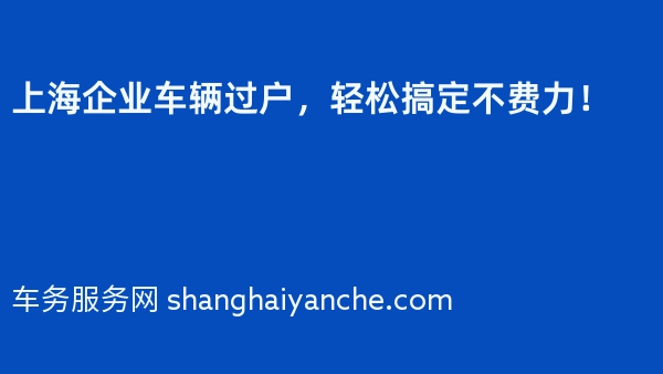 上海企业车辆过户，轻松搞定不费力！