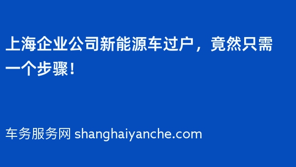 上海企业公司新能源车过户，竟然只需一个步骤！