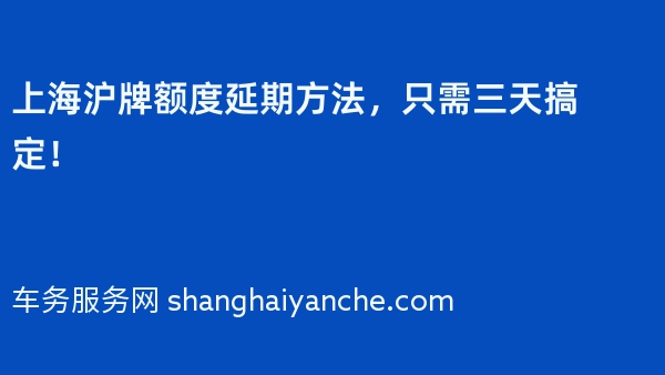 上海沪牌额度延期方法，只需三天搞定！