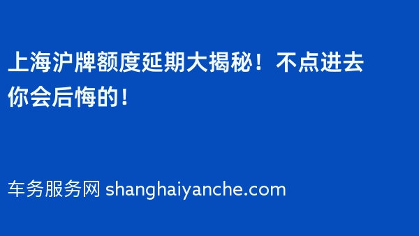 上海沪牌额度延期大揭秘！不点进去你会后悔的！