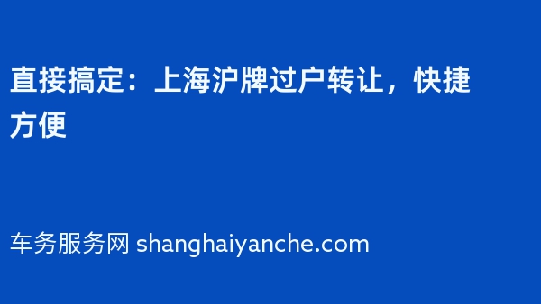 直接搞定：上海沪牌过户转让，快捷方便